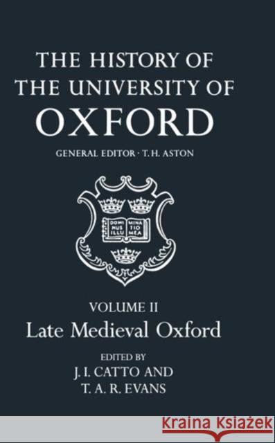 The History of the University of Oxford: Volume II: Late Medieval Oxford J. I. Catto 9780199510122 Oxford University Press