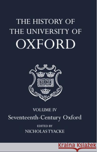 The History of the University of Oxford: Volume IV: Seventeenth-Century Oxford Nicholas Tyacke 9780199510146 Oxford University Press
