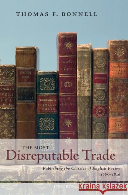 The Most Disreputable Trade: Publishing the Classics of English Poetry 1765-1810 Bonnell, Thomas F. 9780199532209 Oxford University Press, USA