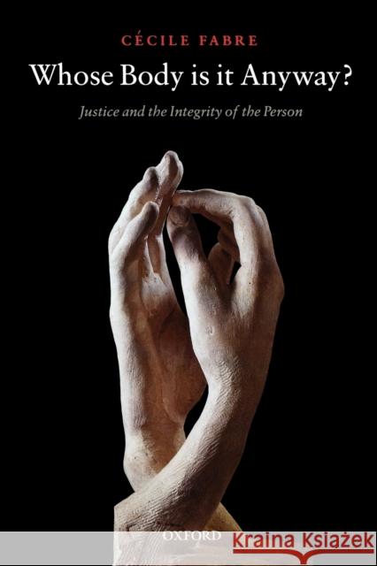 Whose Body Is It Anyway?: Justice and the Integrity of the Person Fabre, Cécile 9780199532292 Oxford University Press, USA