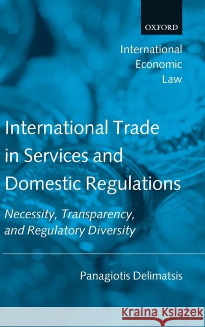 International Trade in Services and Domestic Regulations: Necessity, Transparency and Regulatory Diversity Delimatsis, Panagiotis 9780199533152