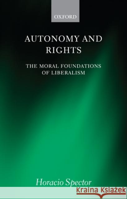 Autonomy and Rights: The Moral Foundations of Liberalism Spector, Horacio 9780199533626 0