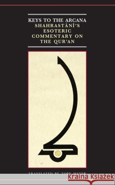 Keys to the Arcana: Shahrastani's Esoteric Commentary on the Qur'an Mayer, Toby 9780199533657 Oxford University Press, USA