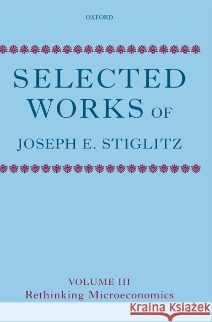 Selected Works of Joseph E. Stiglitz: Volume III: Rethinking Microeconomics Stiglitz, Joseph E. 9780199533725