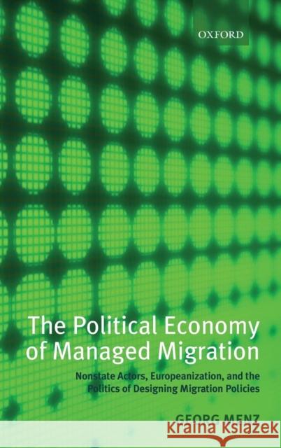 The Political Economy of Managed Migration: Nonstate Actors, Europeanization, and the Politics of Designing Migration Policies Menz, Georg 9780199533886 OXFORD UNIVERSITY PRESS