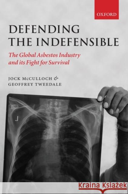 Defending the Indefensible: The Global Asbestos Industry and Its Fight for Survival McCulloch, Jock 9780199534852 OXFORD UNIVERSITY PRESS