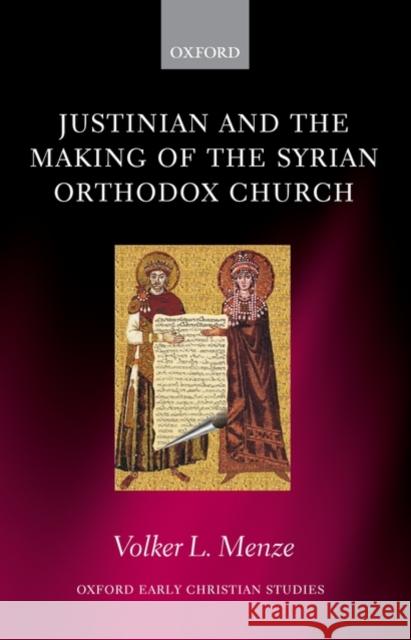 Justinian and the Making of the Syrian Orthodox Church Volker-Lorenz Menze 9780199534876