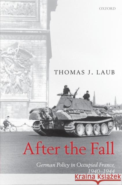 After the Fall: German Policy in Occupied France, 1940-1944 Laub, Thomas J. 9780199539321