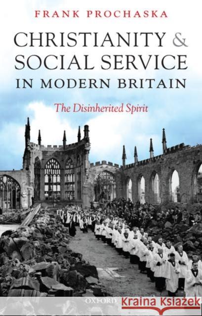 Christianity and Social Service in Modern Britain: The Disinherited Spirit Prochaska, Frank 9780199539796