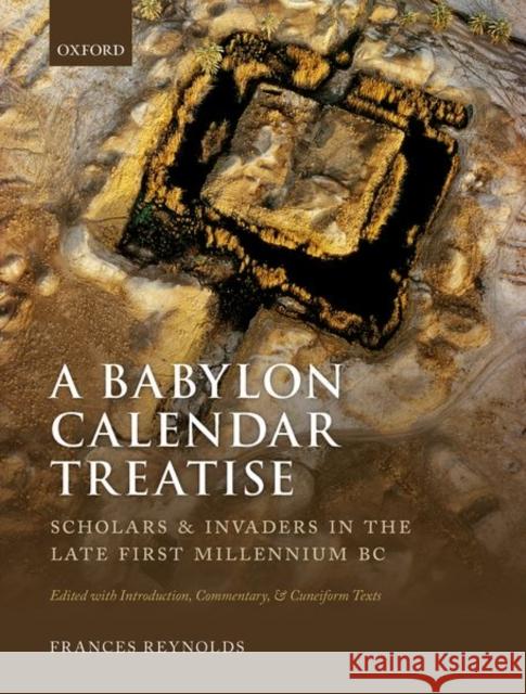A Babylon Calendar Treatise: Scholars and Invaders in the Late First Millennium BC: Edited with Introduction, Commentary, and Cuneiform Texts Frances Reynolds 9780199539949 Oxford University Press, USA