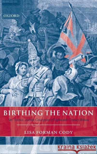 Birthing the Nation: Sex, Science, and the Conception of Eighteenth-Century Britons Cody, Lisa Forman 9780199541409 Oxford University Press, USA