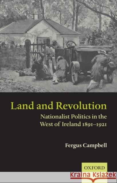 Land and Revolution: Nationalist Politics in the West of Ireland 1891-1921 Campbell, Fergus 9780199541508 OXFORD UNIVERSITY PRESS