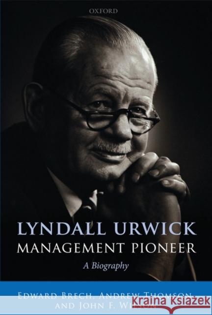 Lyndall Urwick, Management Pioneer: A Biography Brech, Edward 9780199541966 Oxford University Press, USA