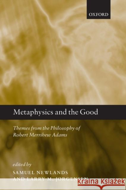 Metaphysics and the Good: Themes from the Philosophy of Robert Merrihew Adams Newlands, Samuel 9780199542680