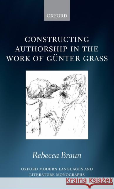 Constructing Authorship in the Work of Günter Grass Braun, Rebecca 9780199542703 Oxford University Press