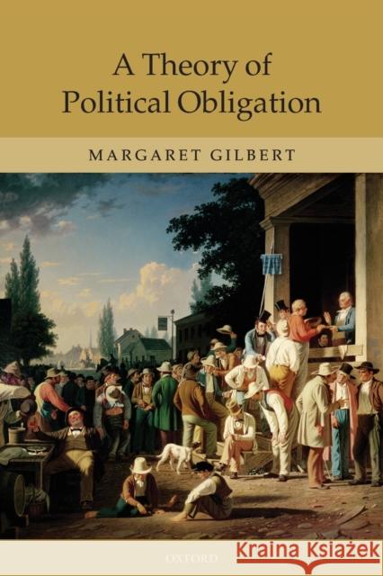 A Theory of Political Obligation: Membership, Commitment, and the Bonds of Society Gilbert, Margaret 9780199543953