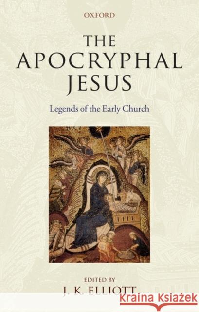 The Apocryphal Jesus: Legends of the Early Church Elliott, J. K. 9780199544028 OXFORD UNIVERSITY PRESS