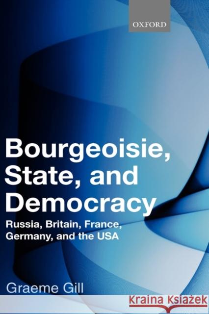 Bourgeoisie, State and Democracy: Russia, Britain, France, Germany and the USA Gill, Graeme 9780199544684
