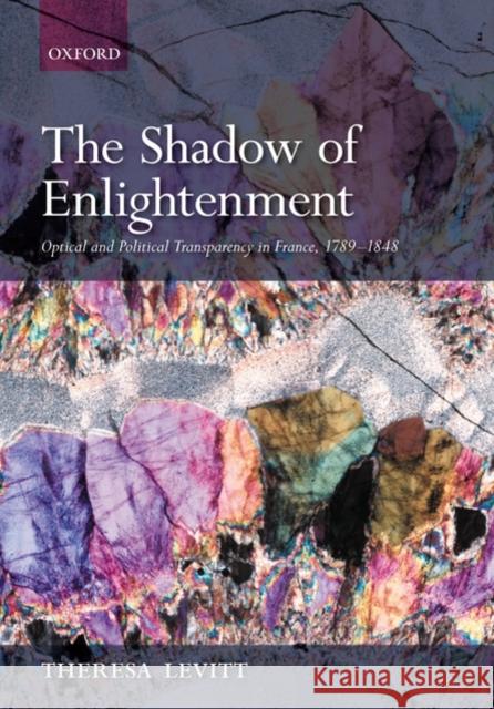 The Shadow of Enlightenment: Optical and Political Transparency in France, 1789-1848 Levitt, Theresa 9780199544707