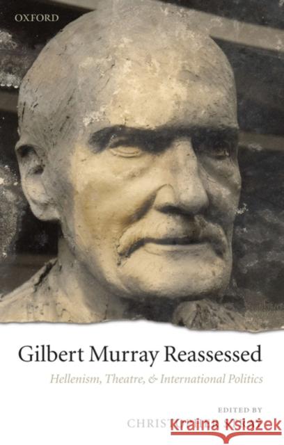 Gilbert Murray Reassessed: Hellenism, Theatre, and International Politics Stray, Christopher 9780199544974