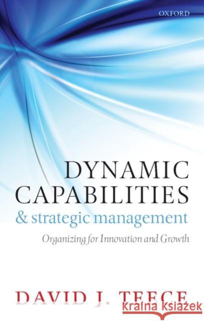 Dynamic Capabilities and Strategic Management: Organizing for Innovation and Growth Teece, David J. 9780199545124