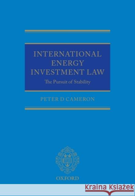 International Energy Investment Law: The Pursuit of Stability Peter Cameron 9780199545230 Oxford University Press, USA