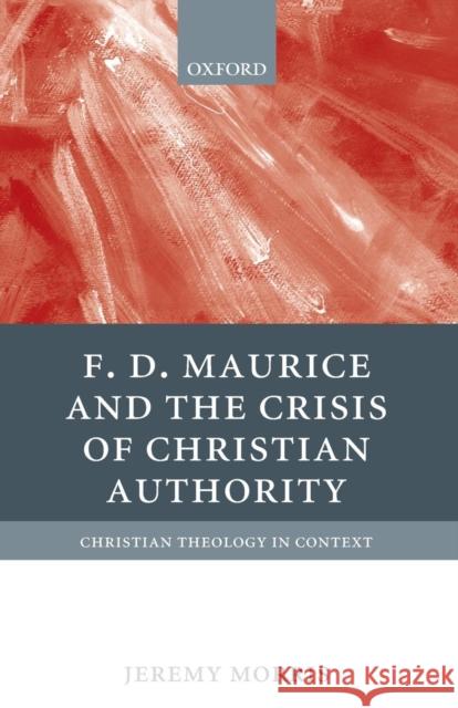 F D Maurice and the Crisis of Christian Authority Jeremy Morris 9780199545315 OXFORD UNIVERSITY PRESS