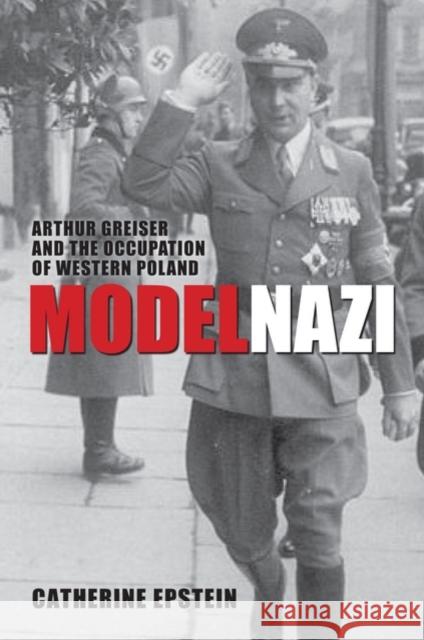 Model Nazi: Arthur Greiser and the Occupation of Western Poland Epstein, Catherine 9780199546411