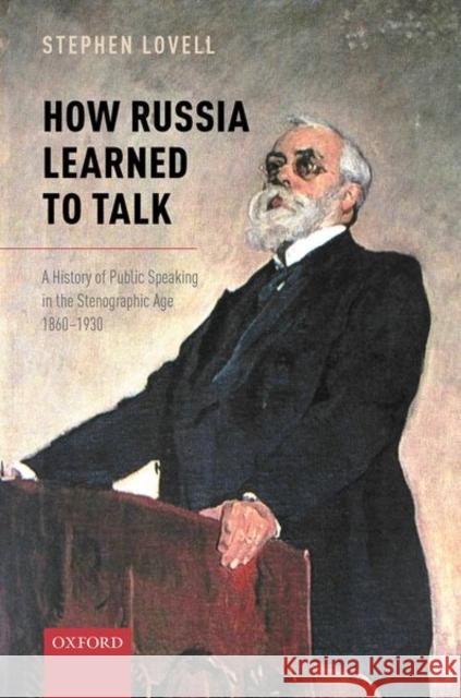 How Russia Learned to Talk: A History of Public Speaking in the Stenographic Age, 1860-1930 Stephen Lovell 9780199546428 Oxford University Press, USA