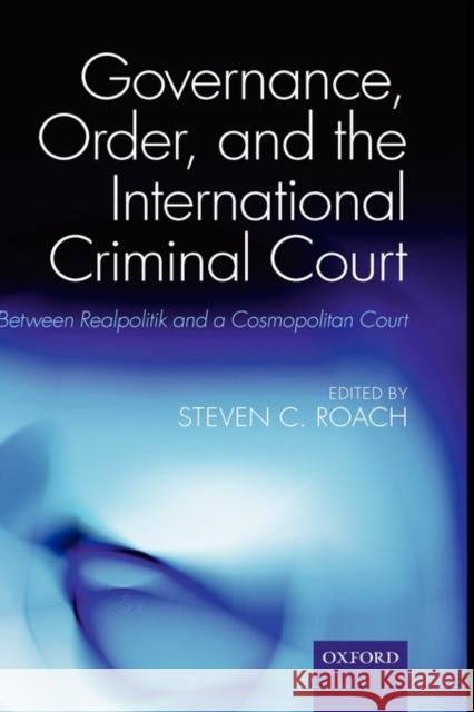 Governance, Order, and the International Criminal Court: Between Realpolitik and a Cosmopolitan Court Roach, Steven C. 9780199546732 Oxford University Press, USA