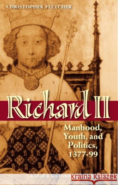 Richard II: Manhood, Youth, and Politics 1377-99 Fletcher, Christopher 9780199546916