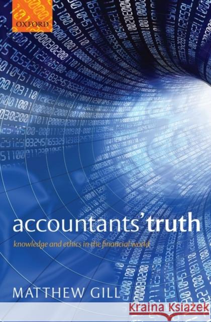 Accountants' Truth: Knowledge and Ethics in the Financial World Gill, Matthew 9780199547142 Oxford University Press, USA