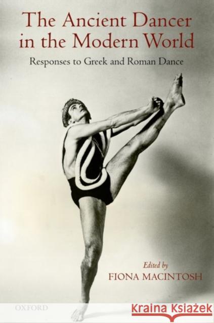 The Ancient Dancer in the Modern World: Responses to Greek and Roman Dance Macintosh, Fiona 9780199548101