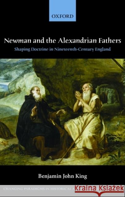 Newman and the Alexandrian Fathers: Shaping Doctrine in Nineteenth-Century England King, Benjamin J. 9780199548132