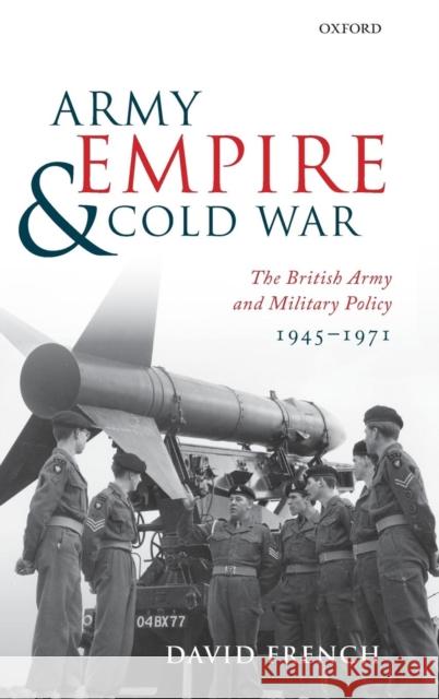 Army, Empire, and Cold War: The British Army and Military Policy, 1945-1971 French, David 9780199548231 0