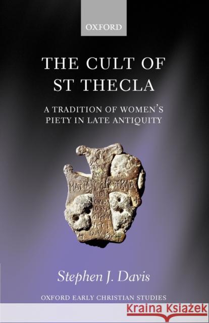 The Cult of Saint Thecla: A Tradition of Women's Piety in Late Antiquity Davis, Stephen J. 9780199548712