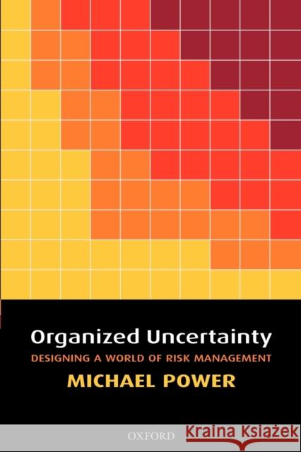 Organized Uncertainty: Designing a World of Risk Management Power, Michael 9780199548804 0