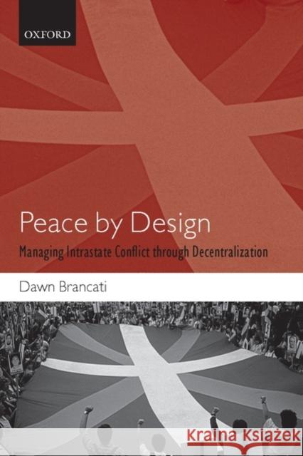 Peace by Design: Managing Intrastate Conflict Through Decentralization Brancati, Dawn 9780199549009 OXFORD UNIVERSITY PRESS