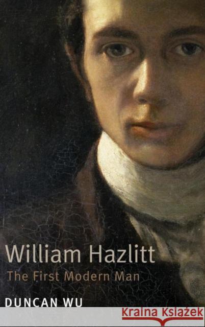 William Hazlitt: The First Modern Man. Duncan Wu Wu, Duncan 9780199549580 Oxford University Press, USA