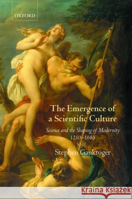 The Emergence of a Scientific Culture: Science and the Shaping of Modernity 1210-1685 Gaukroger, Stephen 9780199550012 0