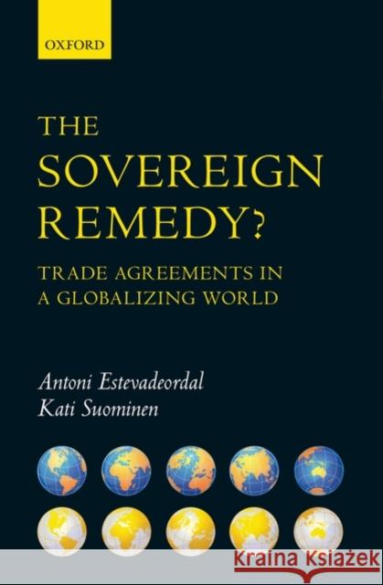 The Sovereign Remedy?: Trade Agreements in a Globalizing World Estevadeordal, Antoni 9780199550159 OXFORD UNIVERSITY PRESS