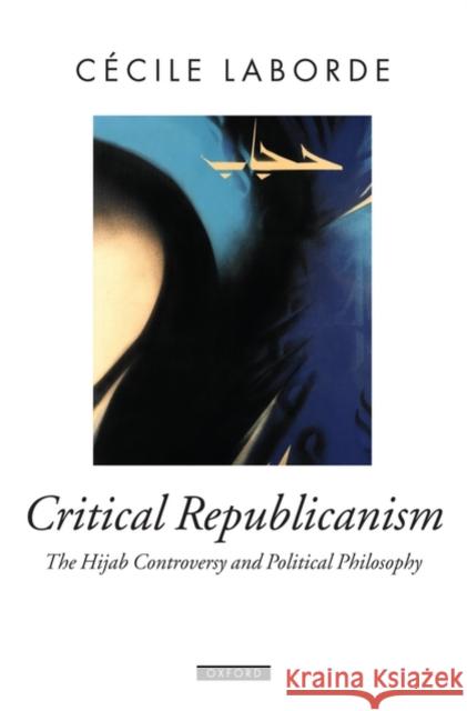 Critical Republicanism: The Hijab Controversy and Political Philosophy Laborde, Cécile 9780199550210