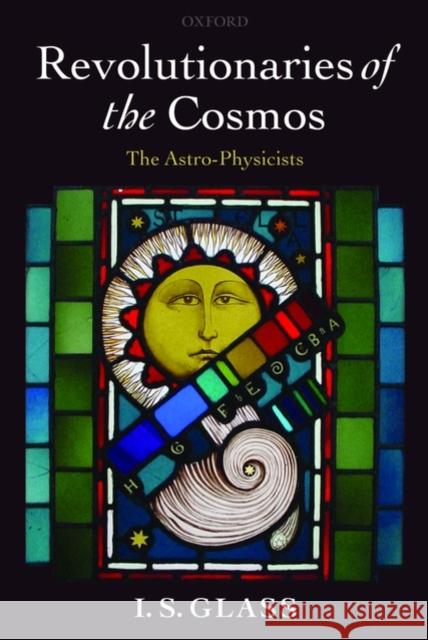 Revolutionaries of the Cosmos: The Astro-Physicists Glass, Ian 9780199550258