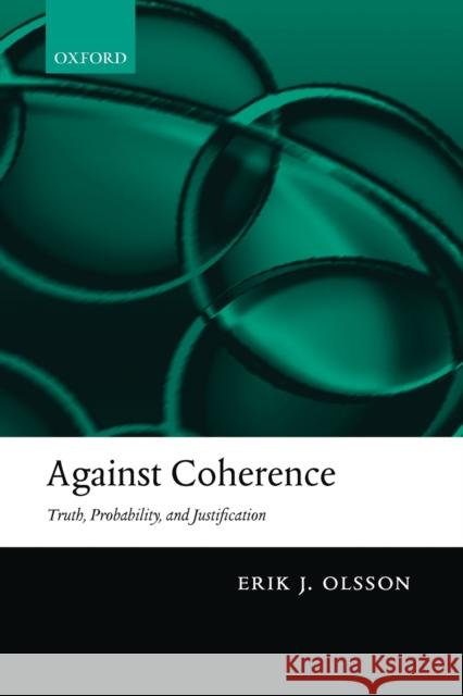 Against Coherence: Truth, Probability, and Justification Olsson, Erik J. 9780199550517