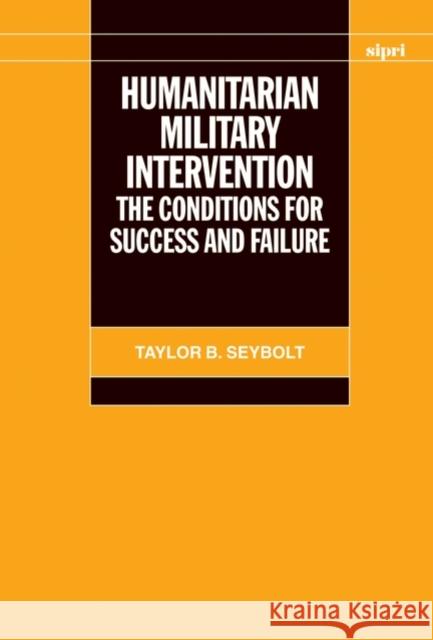 Humanitarian Military Intervention: The Conditions for Success and Failure Seybolt, Taylor B. 9780199551057