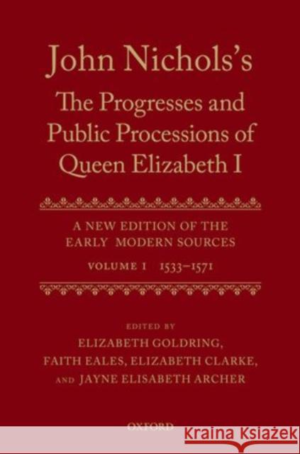John Nichols's the Progresses and Public Processions of Queen Elizabeth: A New Edition of the Early Modern Sources: Volume I: 1533 to 1571 Archer, Jayne Elisabeth 9780199551385
