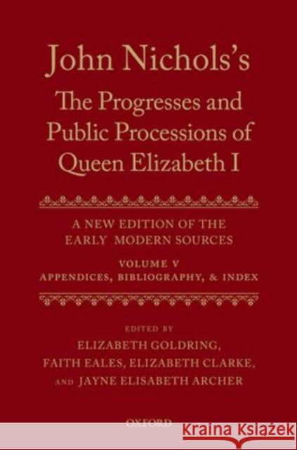 John Nichols's the Progresses and Public Processions of Queen Elizabeth: A New Edition of the Early Modern Sources: Volume V: Appendices, Bibliographi Archer, Jayne Elisabeth 9780199551422