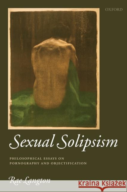 Sexual Solipsism: Philosophical Essays on Pornography and Objectification Langton, Rae 9780199551453 Oxford University Press, USA