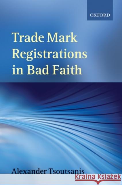 Trade Mark Registrations in Bad Faith Alexander Tsoutsanis 9780199551477 Oxford University Press, USA