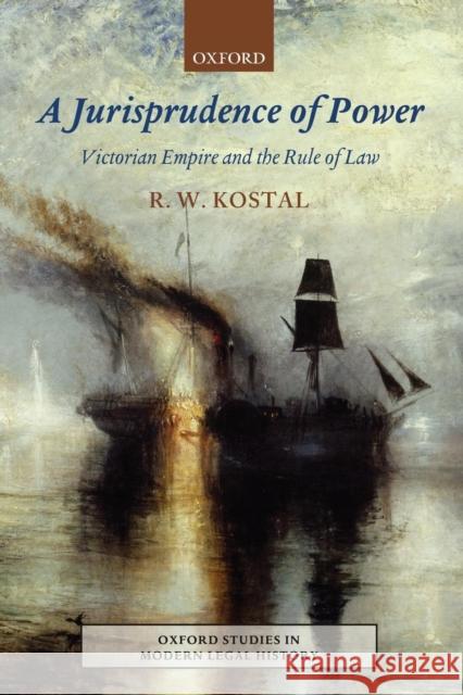 A Jurisprudence of Power: Victorian Empire and the Rule of Law Kostal, Rande W. 9780199551941